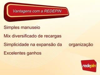 Simples manuseio Mix diversificado de recargas Simplicidade na expansão da   organização Excelentes ganhos Vantagens com a REDEPIN 