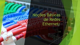 Noções Básicas
de Redes
Ethernet:
 