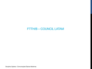 Disciplina Optativa - Comunicações Ópticas Modernas
FTTH/B – COUNCIL LATAM
 
