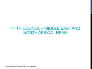 Disciplina Optativa - Comunicações Ópticas Modernas
FTTH COUNCIL – MIDDLE EAST AND
NORTH AFRICA - NEMA
 