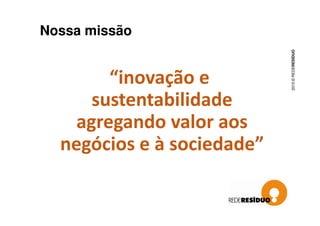 Nossa missão
2015©REDERESÍDUO
“inovação e
sustentabilidade
agregando valor aosagregando valor aos
negócios e à sociedade”
 