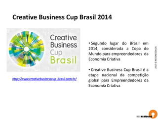 Creative Business Cup Brasil 2014
2017©REDERESÍDUOS
http://www.creativebusinesscup brasil.com.br/
• Segundo lugar do Brasil em
2014, considerada a Copa do
Mundo para empreendedores da
Economia Criativa
• Creative Business Cup Brasil é a
etapa nacional da competição
global para Empreendedores da
Economia Criativa
 