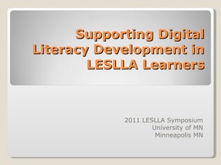 Supporting Digital Literacy Development in LESLLA Learners 2011 LESLLA Symposium University of MN Minneapolis MN 