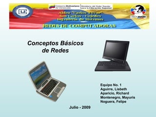 Conceptos Básicos
    de Redes




                           Equipo No. 1
                           Aguirre, Lisbeth
                           Aparicio, Richard
                           Montenegro, Mayuris
                           Noguera, Felipe
            Julio - 2009
 