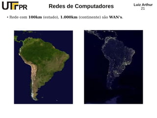 Redes de Computadores Luiz Arthur
21
● Rede com 100km (estado), 1.000km (continente) são WAN's.
 