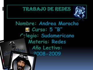 TRABAJO DE REDES

Nombre: Andrea Morocho
      Curso: 5 “B”
 Colegio: Sudamericano
    Materia: Redes
      Año Lectivo:
      2008-2009
 
