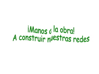 ¡Manos a la obra! A construir nuestras redes 