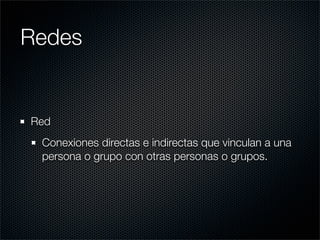 Redes


Red
 Conexiones directas e indirectas que vinculan a una
 persona o grupo con otras personas o grupos.
 