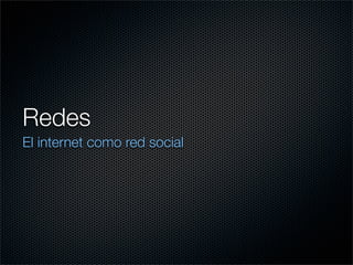 Redes
El internet como red social
 