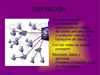 DEFINICIÓN: Son conjuntos de computadoras conectadas por medio de cables,señales,ondas o cualquier método de transporte de datos. 