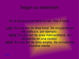 TIPOS DE REDES 1  Según la función del acceso. 2 Según su extensión. 3 Según su forma. 4 Según el tipo de conexión. Indice 