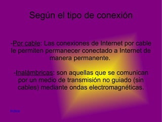 Según su extensión Es el alcance que tiene la red. Hay 3 tipos: - LAN : Es una red de área local. Se encuentra en los edificios, por ejemplo. - MAN : Es una red de área metropolitana. Se encuentra en una ciudad. - WAN : Es una red de área amplia. Se encuentran mundial mente Indice 