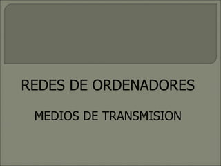 REDES DE ORDENADORES MEDIOS DE TRANSMISION 