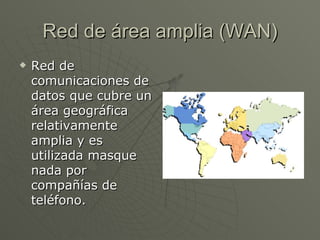 Red de área amplia (WAN) Red de comunicaciones de datos que cubre un área geográfica relativamente amplia y es utilizada masque nada por compañías de teléfono. 