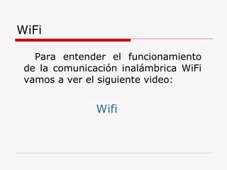 WiFi Para entender el funcionamiento de la comunicación inalámbrica WiFi vamos a ver el siguiente video: Wifi