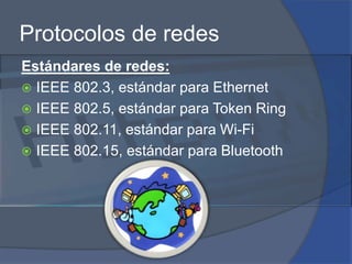 Protocolos de redesEstándares de redes:IEEE 802.3, estándar para EthernetIEEE 802.5, estándar para Token RingIEEE 802.11, estándar para Wi-FiIEEE 802.15, estándar para Bluetooth