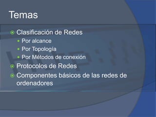 TemasClasificación de RedesPor alcancePor TopologíaPor Métodos de conexiónProtocolos de RedesComponentes básicos de las redes de ordenadores
