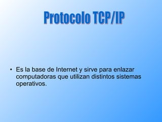 Es la base de Internet y sirve para enlazar computadoras que utilizan distintos sistemas operativos. Protocolo TCP/IP 