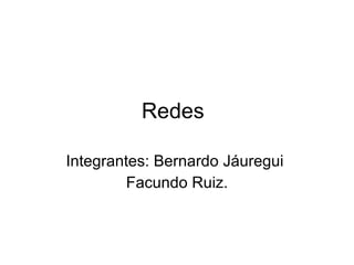 Redes Integrantes: Bernardo Jáuregui  Facundo Ruiz. 