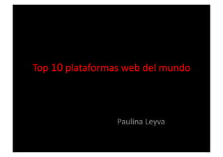 Top	
  10	
  plataformas	
  web	
  del	
  mundo	
  



                          Paulina	
  Leyva	
  
 