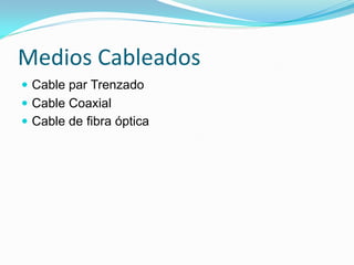 Medios Cableados
 Cable par Trenzado
 Cable Coaxial
 Cable de fibra óptica
 