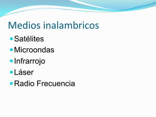 Medios inalambricos
 Satélites
 Microondas
 Infrarrojo
 Láser
 Radio Frecuencia
 