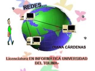REDES… DIANA CÁRDENAS Licenciatura EN INFORMÁTICA UNIVERSIDAD DEL TOLIMA-  