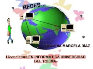 REDES… CLAUDIA MARCELA DÍAZ Licenciatura EN INFORMÁTICA UNIVERSIDAD DEL TOLIMA-  