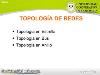 TOPOLOGÍA DE REDES
 Topología en Estrella
 Topología en Bus
 Topología en Anillo
Redes
 