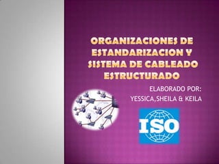 ORGANIZACIONES DE ESTANDARIZACION Y  Sistema de cableado estructurado ELABORADO POR: YESSICA,SHEILA & KEILA 