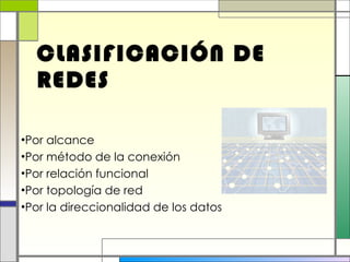 CLASIFICACIÓN DE REDES Por alcance Por método de la conexión Por relación funcional Por topología de red Por la direccionalidad de los datos 