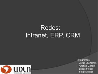 	             Redes:         Intranet, ERP, CRM integrantes:   - Jorge Quinteros - Alfonso García - Lucas Finger - Felipe Aliaga 