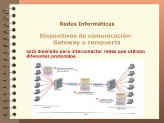 Está diseñado para interconectar redes que utilizan diferentes protocolos. Dispositivos de comunicación:  Gateway o compuerta Redes Informáticas 