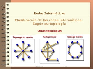 Otras topologías Clasificación de las redes informáticas:  Según su topología Redes Informáticas 
