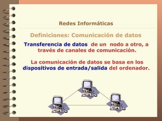Transferencia de datos   de un  nodo a otro, a  través de canales de comunicación. La comunicación de datos se basa en los  dispositivos de entrada/salida  del ordenador.  Definiciones: Comunicación de datos Redes Informáticas 