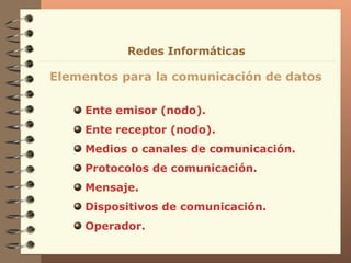 Ente emisor (nodo). Ente receptor (nodo). Medios o canales de comunicación. Protocolos de comunicación. Mensaje. Dispositivos de comunicación. Operador. Elementos para la comunicación de datos Redes Informáticas 