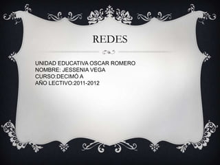 REDES UNIDAD EDUCATIVA OSCAR ROMERO  NOMBRE: JESSENIA VEGA  CURSO:DECIMÓ A AÑO LECTIVO:2011-2012 