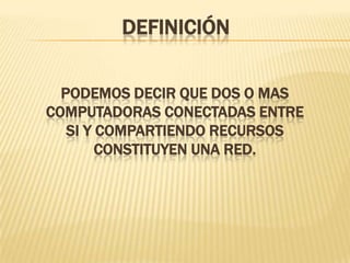 definiciónPodemos decir que dos o mas computadoras conectadas entre si y compartiendo recursos constituyen una red.