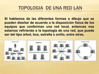 Topologia  de una red lanSi hablamos de las diferentes formas o dibujo que se pueden diseñar de acuerdo a la disposición física de los equipos que conforman una red local, entonces nos estamos refiriendo a la topología de una red, que puede ser del tipo árbol, bus, estrella o anillo, entre otras.