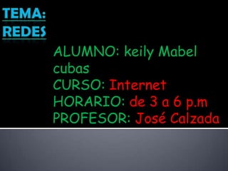 ALUMNO: keily Mabel cubas CURSO: Internet HORARIO: de 3 a 6 p.m PROFESOR: José Calzada TEMA:REDES 