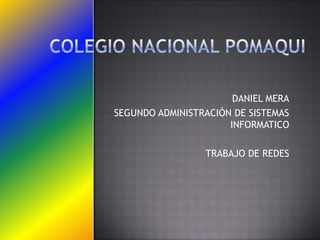 DANIEL MERA
SEGUNDO ADMINISTRACIÓN DE SISTEMAS
                      INFORMATICO

                 TRABAJO DE REDES
 