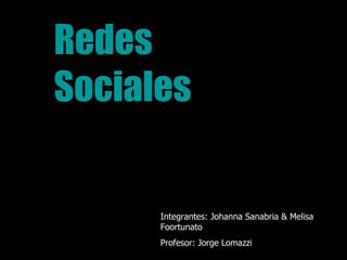 Redes  Sociales Integrantes: Johanna Sanabria & Melisa Foortunato Profesor: Jorge Lomazzi 