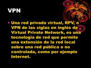VPN Una red privada virtual, RPV, o VPN de las siglas en inglés de Virtual Private Network, es una tecnología de red que permite una extensión de la red local sobre una red pública o no controlada, como por ejemplo Internet. 