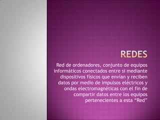 Red de ordenadores, conjunto de equipos
informáticos conectados entre si mediante
   dispositivos físicos que envían y reciben
  datos por medio de impulsos eléctricos y
     ondas electromagnéticas con el fin de
         compartir datos entre los equipos
               pertenecientes a esta “Red”
 