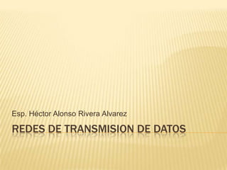 Esp. Héctor Alonso Rivera Alvarez

REDES DE TRANSMISION DE DATOS
 