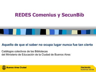 REDES Comenius y SecunBib Aquello de que el saber no ocupa lugar nunca fue tan cierto   Catálogos colectivos de las Bibliotecas   del Ministerio de Educación de la Ciudad de Buenos Aires 