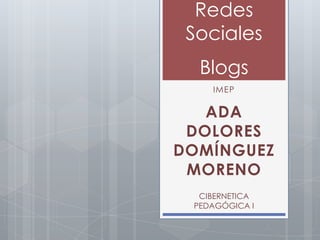 Redes
 Sociales
  Blogs
    IMEP

   ADA
 DOLORES
DOMÍNGUEZ
 MORENO
  CIBERNETICA
 PEDAGÓGICA I
 