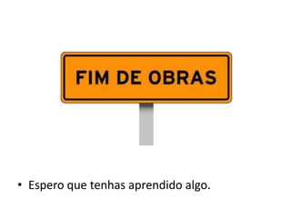 • Espero que tenhas aprendido algo.
 