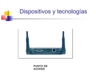 Dispositivos y tecnologías




     PUNTO DE
     ACCESO
 