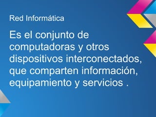 Red Informática

Es el conjunto de
computadoras y otros
dispositivos interconectados,
que comparten información,
equipamiento y servicios .
 